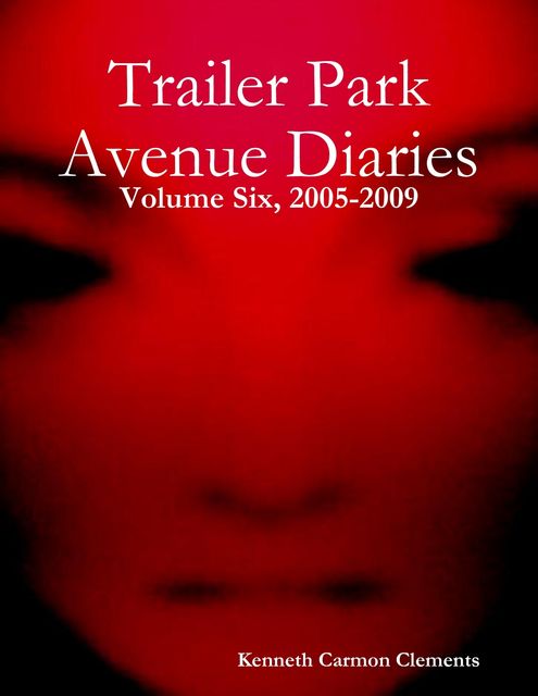 Trailer Park Avenue Diaries – Volume Six, 2005–2009, Kenneth Carmon Clements