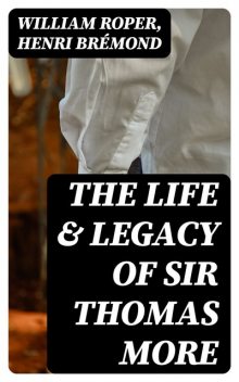 The Life & Legacy of Sir Thomas More, William Roper, Henri Brémond