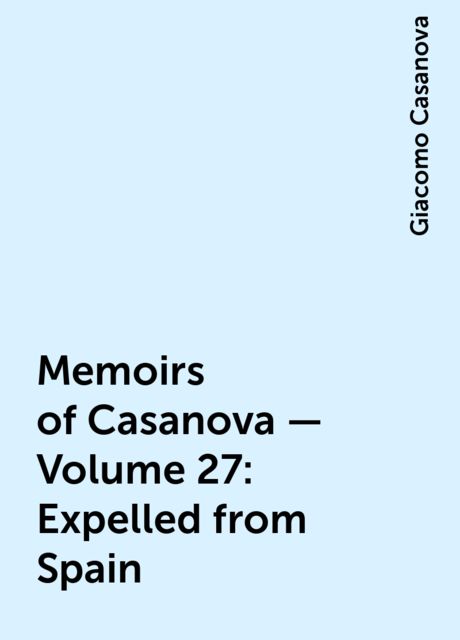 Memoirs of Casanova — Volume 27: Expelled from Spain, Giacomo Casanova