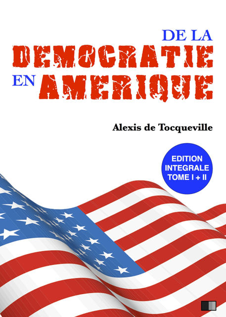 De la démocratie en Amérique – Édition intégrale, Alexis de Tocqueville