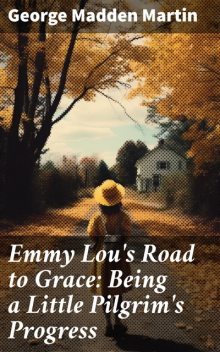 Emmy Lou's Road to Grace: Being a Little Pilgrim's Progress, George Madden Martin