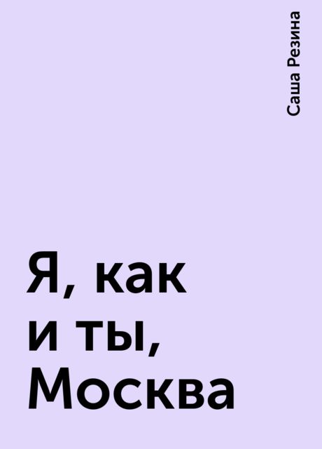 Я, как и ты, Москва, Саша Резина
