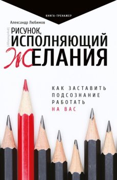Рисунок, исполняющий желания. Как заставить подсознание работать на вас, Александр Любимов