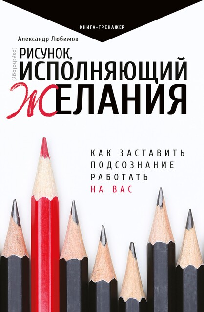 Рисунок, исполняющий желания. Как заставить подсознание работать на вас, Александр Любимов