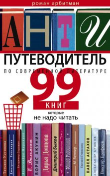 Антипутеводитель по современной литературе. 99 книг, которые не надо читать, Роман Арбитман