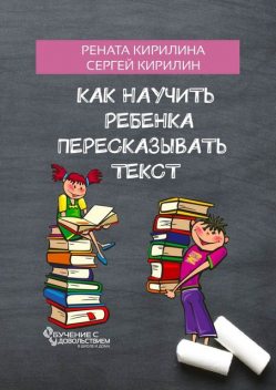 Как научить ребенка пересказывать текст, Рената Кирилина, Сергей Кирилин