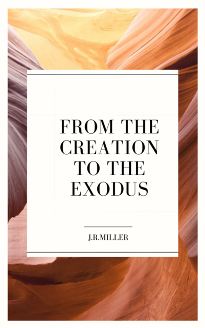 From the Creation to the Exodus, J.R.Miller