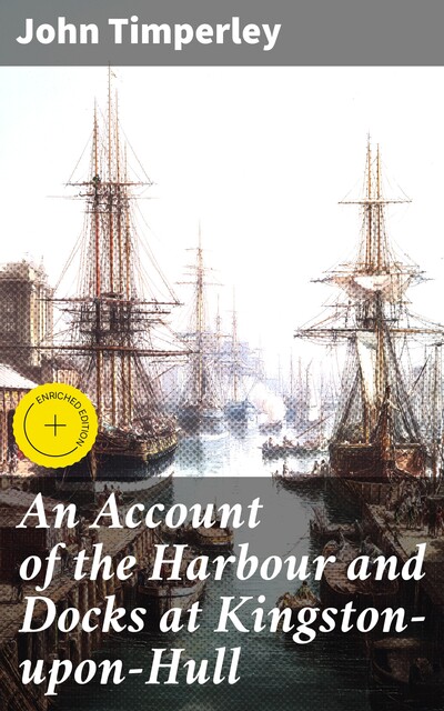 An Account of the Harbour and Docks at Kingston-upon-Hull, John Timperley