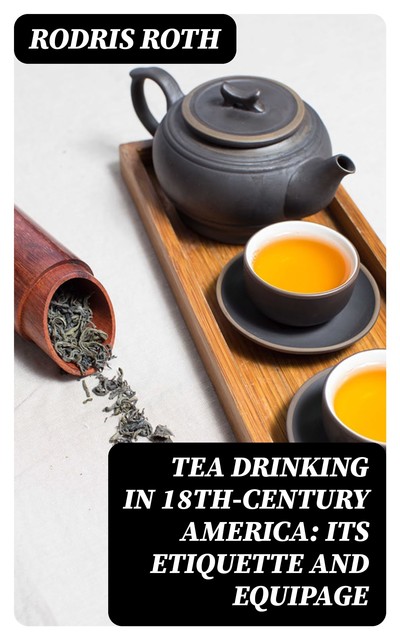 Tea Drinking in 18th-Century America: Its Etiquette and Equipage, Rodris Roth