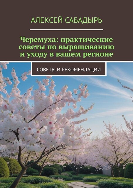Черемуха: практические советы по выращиванию и уходу в вашем регионе. Советы и рекомендации, Алексей Сабадырь
