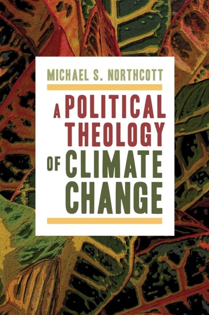 A Political Theology of Climate Change, Michael Northcott