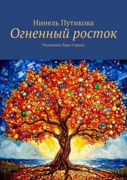 Огненный росток. Раскрывая Дары Сердца, Нинель Путикова