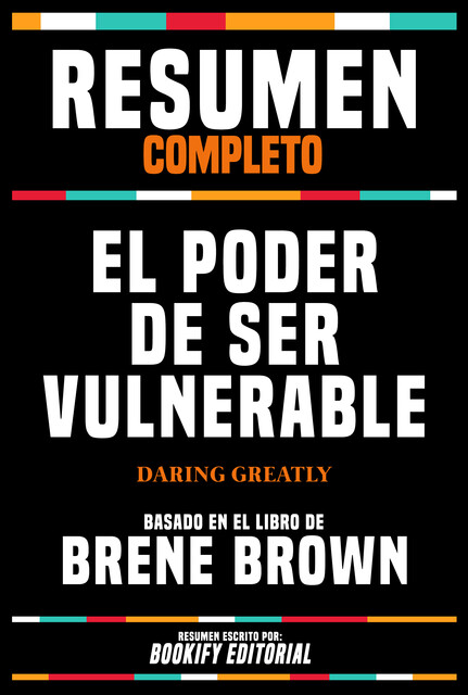 Resumen Completo – El Poder De Ser Vulnerable (Daring Greatly) – Basado En El Libro De Brené Brown, Bookify Editorial