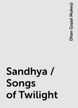 Sandhya / Songs of Twilight, Dhan Gopal Mukerji