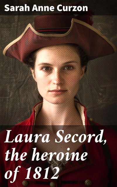 Laura Secord, the heroine of 1812. / A Drama. and Other Poems, Sarah Anne Curzon