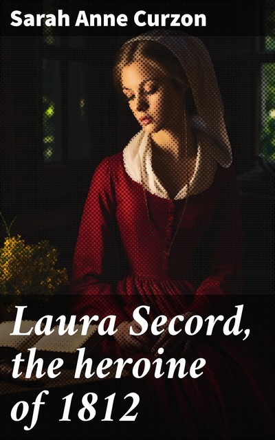 Laura Secord, the heroine of 1812. / A Drama. and Other Poems, Sarah Anne Curzon