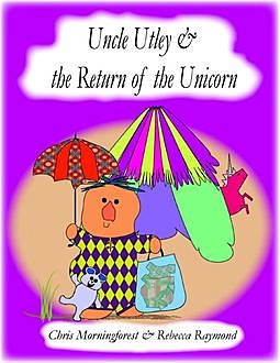 Uncle Utley and the Return of the Unicorn, Chris Morningforest, Rebecca Raymond
