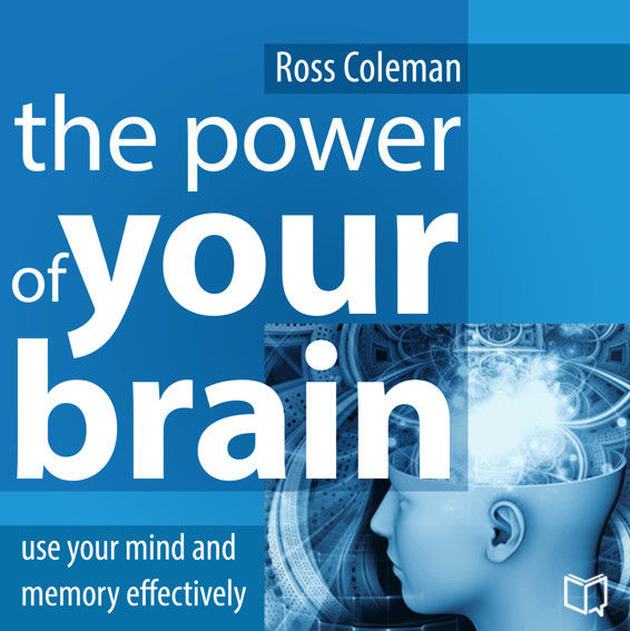 The Power of Your Brain. Use Your Mind and Memory Effectively, Ross Coleman