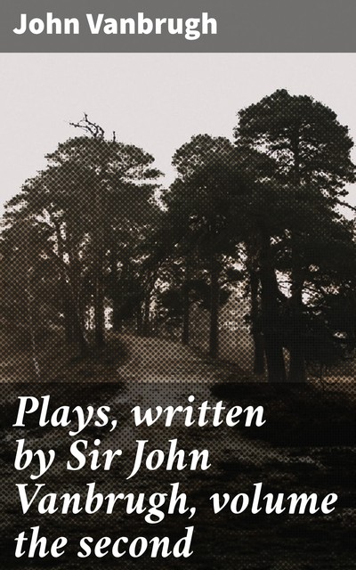 Plays, written by Sir John Vanbrugh, volume the second, John Vanbrugh