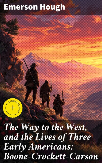 The Way to the West, and the Lives of Three Early Americans: Boone—Crockett—Carson, Emerson Hough