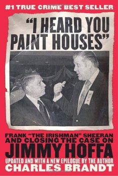 I Heard You Paint Houses: Frank "The Irishman" Sheeran & Closing the Case on Jimmy Hoffa, Charles Brandt