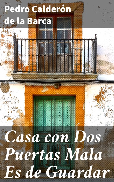 Casa con Dos Puertas Mala Es de Guardar, Pedro Calderón de la Barca