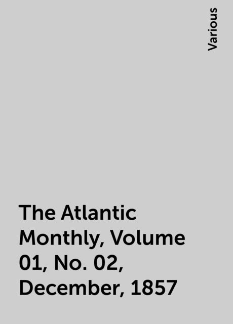 The Atlantic Monthly, Volume 01, No. 02, December, 1857, Various