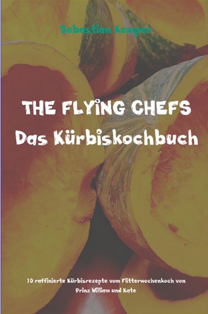 THE FLYING CHEFS Das Kürbiskochbuch, Sebastian Kemper