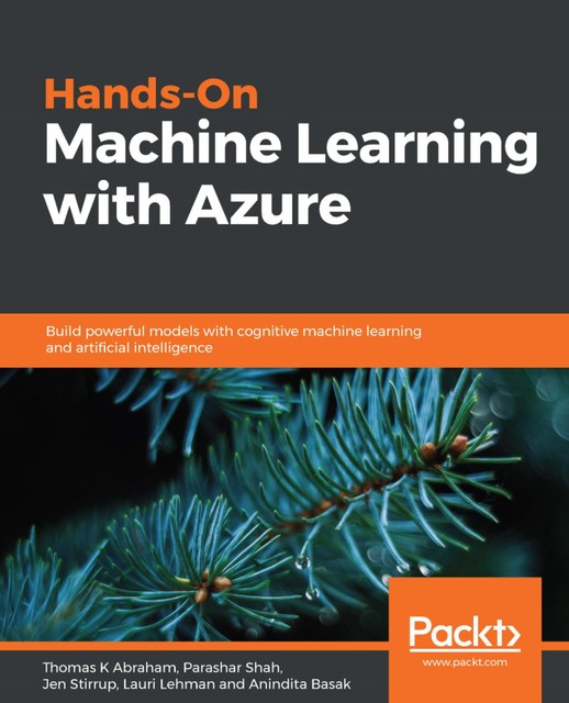 Hands-On Machine Learning with Azure, Jen Stirrup, Abraham Thomas, Anindita Basak, Lauri Lehman, Parashar Shah