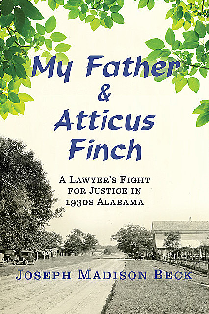 My Father and Atticus Finch: A Lawyer's Fight for Justice in 1930s Alabama, Joseph Madison Beck