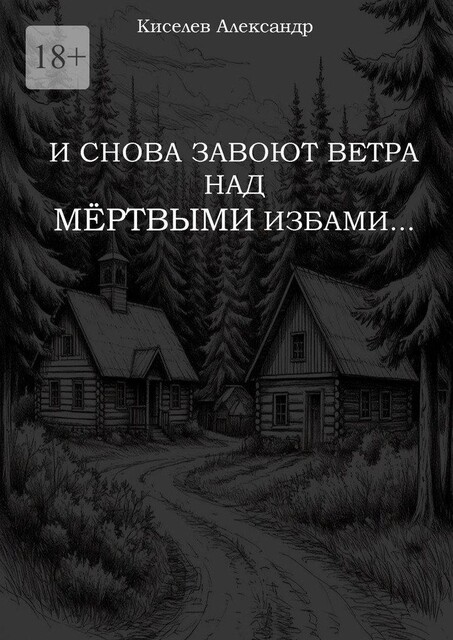 И снова завоют ветра над мертвыми избами, Александр Киселев
