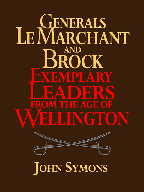 Generals Le Marchant and Brock: Exemplary Leaders from the Age of Wellington, John Symons