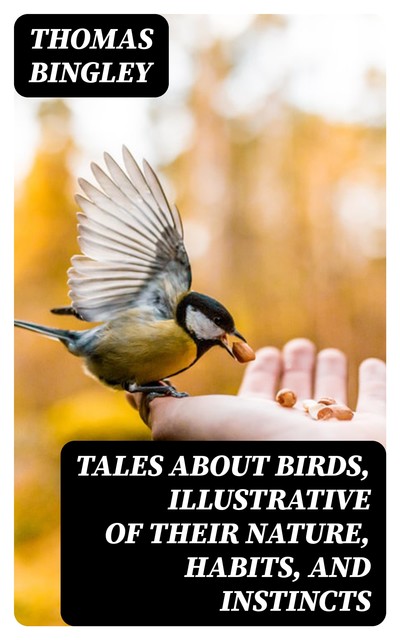 Tales About Birds, Illustrative of Their Nature, Habits, and Instincts, Thomas Bingley