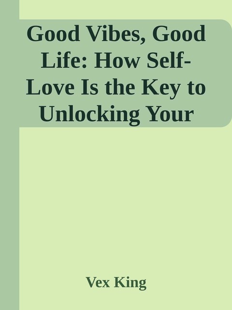 Good Vibes, Good Life: How Self-Love Is the Key to Unlocking Your Greatness, Vex King