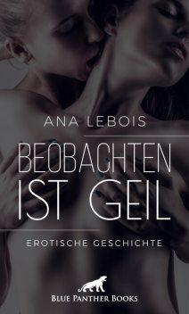 Beobachten ist geil | Erotische Geschichte, Ana Lebois