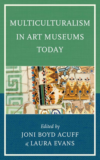 Multiculturalism in Art Museums Today, Edited by Joni Boyd Acuff, Laura Evans