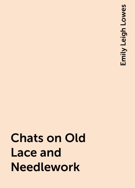 Chats on Old Lace and Needlework, Emily Leigh Lowes