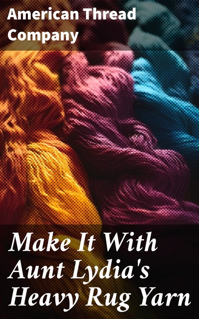 Make It With Aunt Lydia's Heavy Rug Yarn, American Thread Company