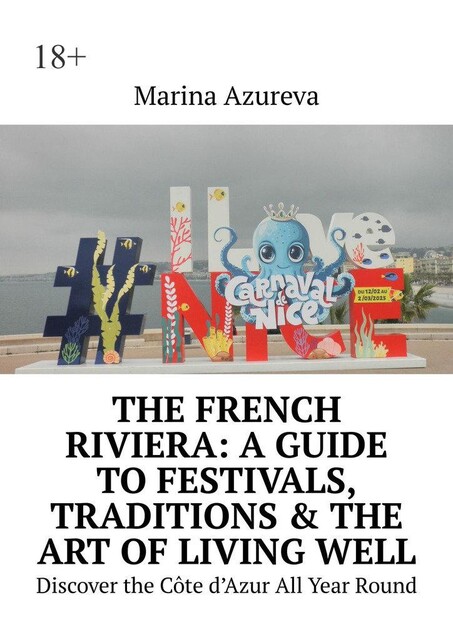 The French Riviera: A Guide to Festivals, Traditions & the Art of Living Well. Discover the Côte d’Azur All Year Round, Marina Azureva