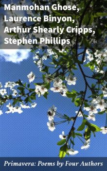 Primavera: Poems by Four Authors, Arthur Shearly Cripps, Stephen Phillips, Laurence Binyon, Manmohan Ghose