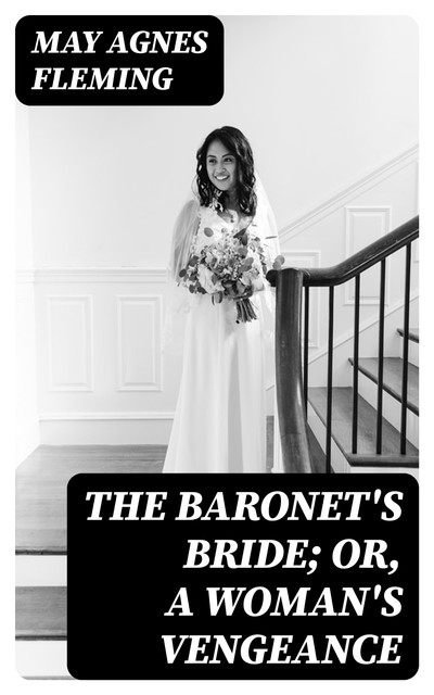 The Baronet's Bride; Or, A Woman's Vengeance, May Agnes Fleming