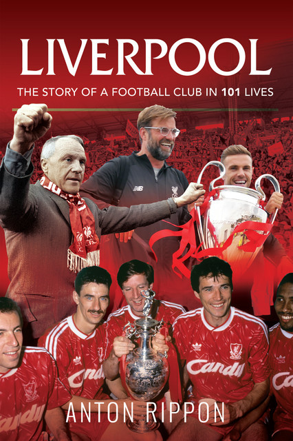 Liverpool: The Story of a Football Club in 101 Lives, Anton Rippon