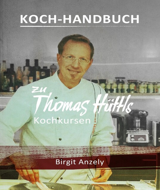 Koch-Handbuch zu Thomas Hüttls Kochkursen, Birgit Anzely