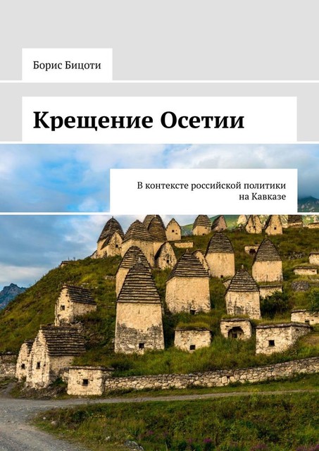 Крещение Осетии. В контексте российской политики на Кавказе, Борис Бицоев