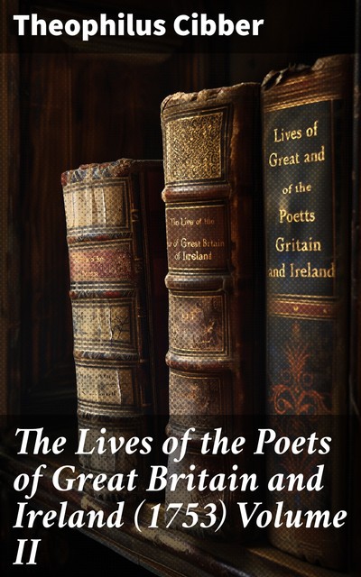 The Lives of the Poets of Great Britain and Ireland (1753) Volume II, Theophilus Cibber