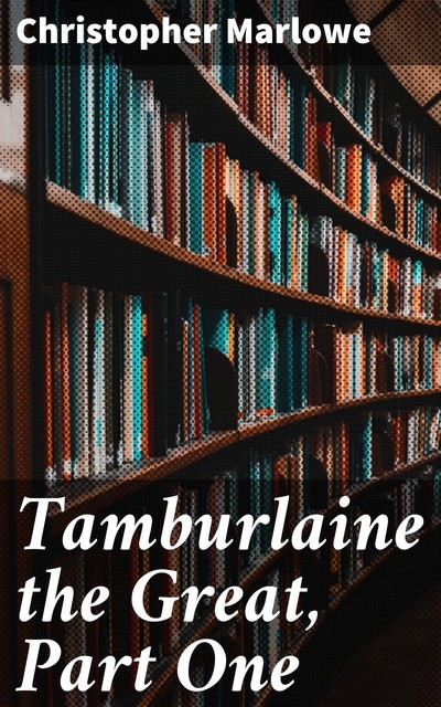 Tamburlaine the Great, Part One, Christopher Marlowe