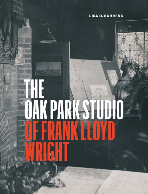 The Oak Park Studio of Frank Lloyd Wright, Lisa D. Schrenk