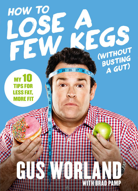 How to Lose a Few Kegs (Without Busting a Gut): 10 tips for less fat, more fit, Gus Worland