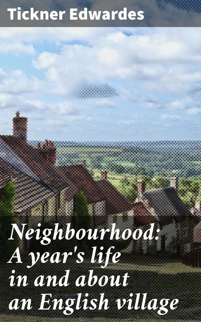 Neighbourhood: A year's life in and about an English village, Tickner Edwardes
