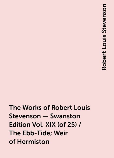 The Works of Robert Louis Stevenson - Swanston Edition Vol. XIX (of 25) / The Ebb-Tide; Weir of Hermiston, Robert Louis Stevenson